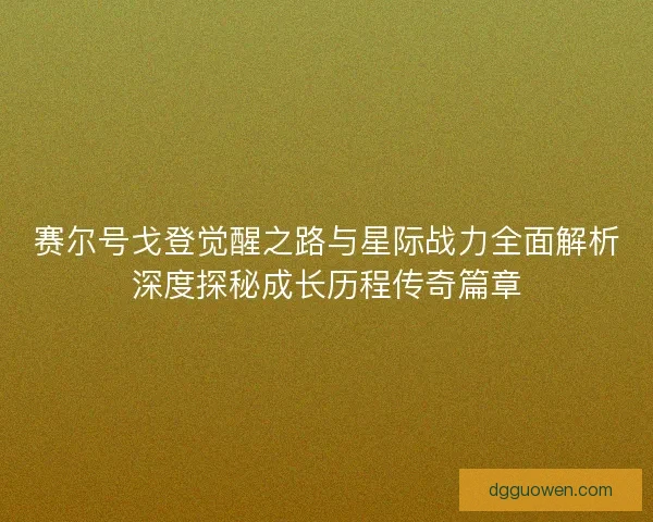 赛尔号戈登觉醒之路与星际战力全面解析深度探秘成长历程传奇篇章
