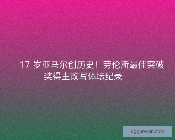🏆17 岁亚马尔创历史！劳伦斯最佳突破奖得主改写体坛纪录🏆