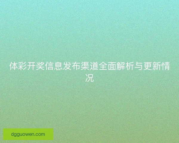 体彩开奖信息发布渠道全面解析与更新情况